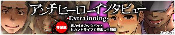 [Studio.�D]�A���`�q�[���[�C���^�r���[�`Extra inning�`