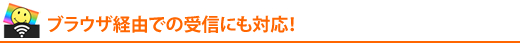 �u���E�U�o�R�ł̎�M�ɂ��Ή��I